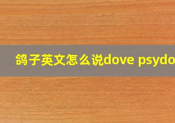 鸽子英文怎么说dove psydove